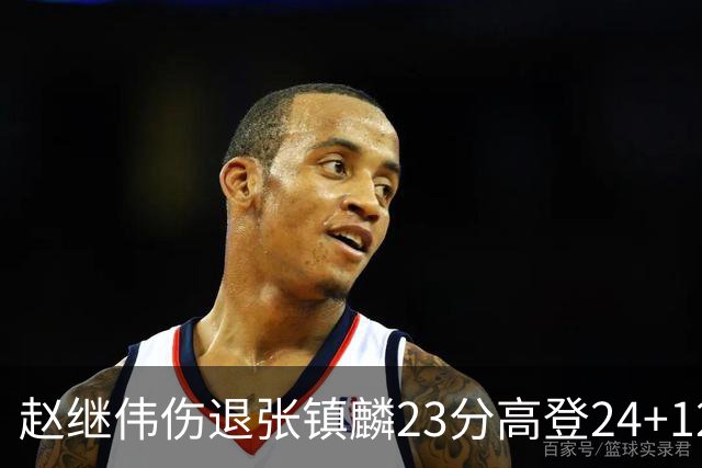 赵继伟伤退张镇麟23分高登24+12 辽宁大胜四川